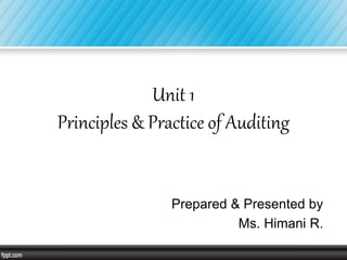 Unit 1
Principles & Practice of Auditing
Prepared & Presented by
Ms. Himani R.
 