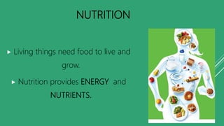 NUTRITION
 Living things need food to live and
grow.
 Nutrition provides ENERGY and
NUTRIENTS.
 