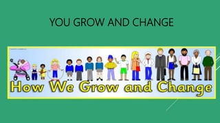 YOU GROW AND CHANGE
 