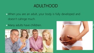 ADULTHOOD
When you are an adult, your body is fully developed and
doesn’t cahnge much.
Many adults have chilldren.
 