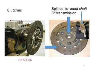 84
Clutches
• 44-3 Construction of the
Clutch
Splines to input shaft
Of transmission
Clutch Disk or
Friction Disk
READ ON
 