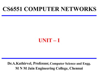 CS6551 COMPUTER NETWORKS
UNIT – I
Dr.A.Kathirvel, Professor, Computer Science and Engg.
M N M Jain Engineering College, Chennai
 