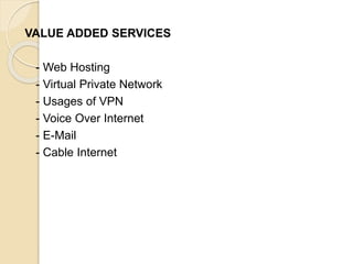 VALUE ADDED SERVICES
- Web Hosting
- Virtual Private Network
- Usages of VPN
- Voice Over Internet
- E-Mail
- Cable Internet
 