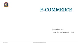 E-COMMERCE
Presented by-
ABHISHEK SRIVASTAVA
 