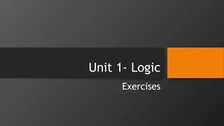 Unit 1- Logic
Exercises
 