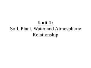 Unit 1:
Soil, Plant, Water and Atmospheric
Relationship
 