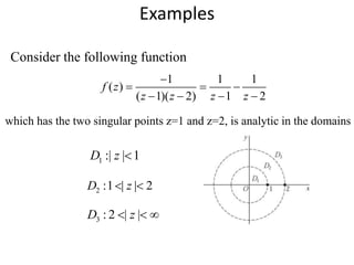 Examples
Consider the following function
1 1 1
( )
( 1)( 2) 1 2
f z
z z z z

  
   
which has the two singular points z=1 and z=2, is analytic in the domains
1 :| | 1D z 
3 : 2 | |D z  
2 :1 | | 2D z 
 