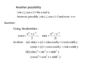 Another possibility


evenand1|cos||,sin|possiblyhowever,
x;realafor1|cos||,sin|
zz
xx
Question:
yx
yx
yxiyxiyx
yxiyxiyx
i
ee iziz
222
222
iziz
sinhcos|cosz|
sinhsin|sinz|(b)
sinhsincoshcos)cos(
sinhcoscoshsin)sin((a)showto
2
e
sinz;
2
e
cosz
:identitiestheUsing









 