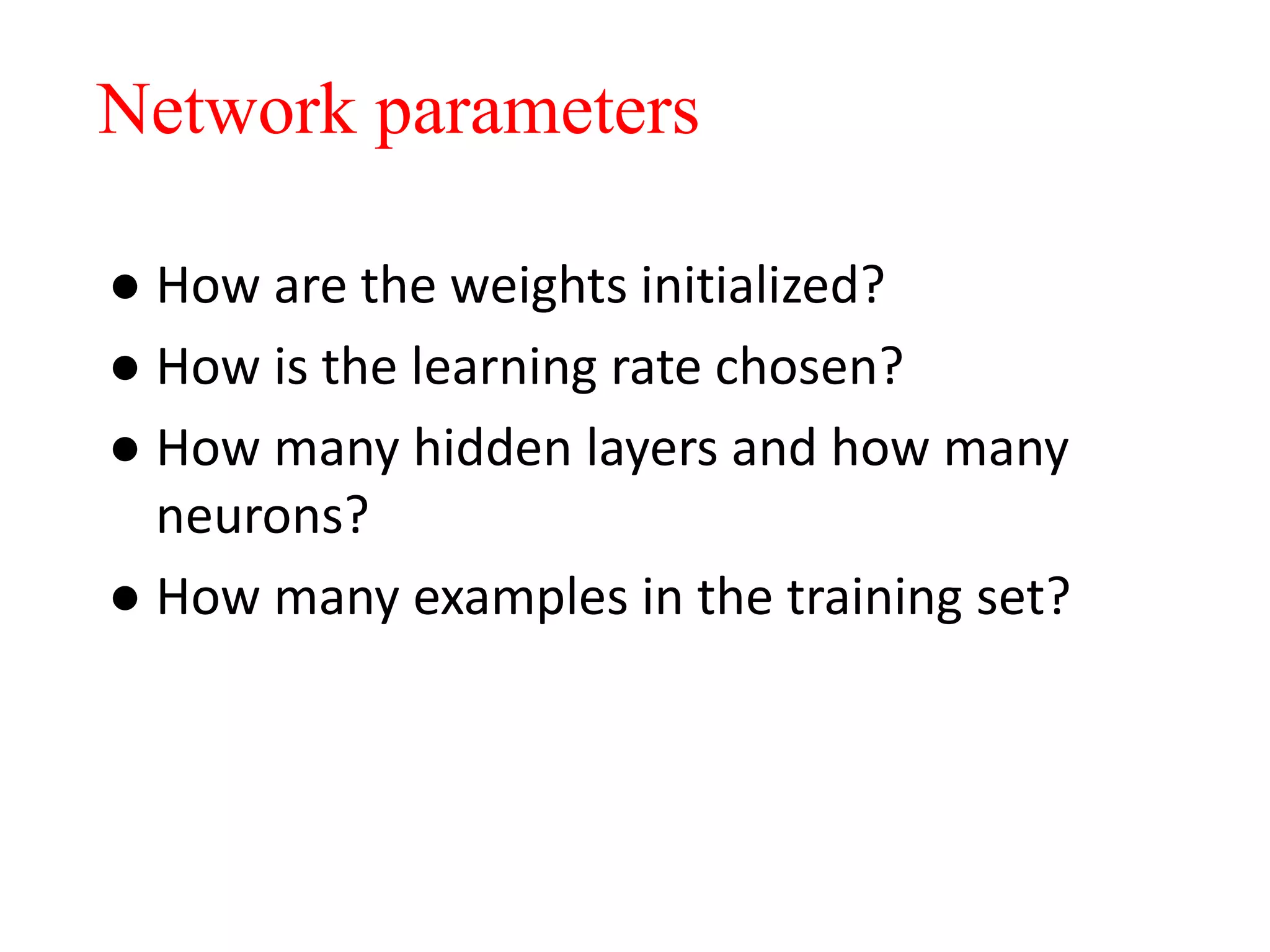 ● How are the weights initialized?
● How is the learning rate chosen?
● How many hidden layers and how many
neurons?
● How many examples in the training set?
Network parameters
 