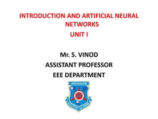 INTRODUCTION AND ARTIFICIAL NEURAL
NETWORKS
UNIT I
Mr. S. VINOD
ASSISTANT PROFESSOR
EEE DEPARTMENT
 
