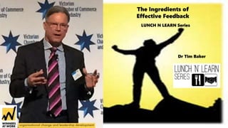 The Ingredients of
Effective Feedback
LUNCH N LEARN Series
Dr Tim Baker
 