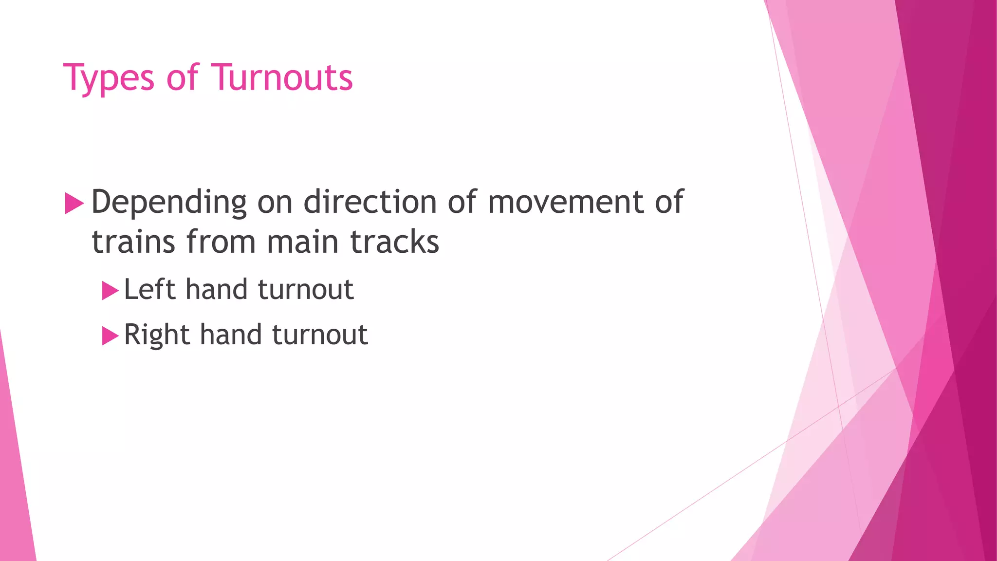 Types of Turnouts
 Depending on direction of movement of
trains from main tracks
Left hand turnout
Right hand turnout
 