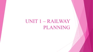 UNIT 1 – RAILWAY
PLANNING
 