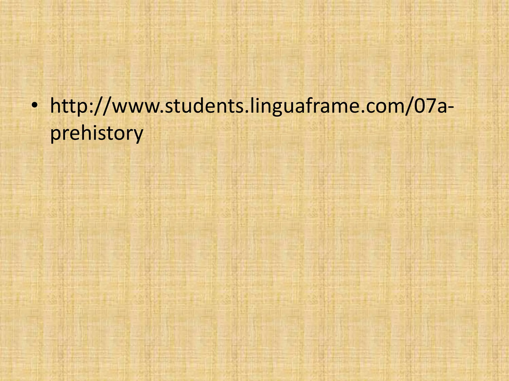• http://www.students.linguaframe.com/07a-
prehistory
 