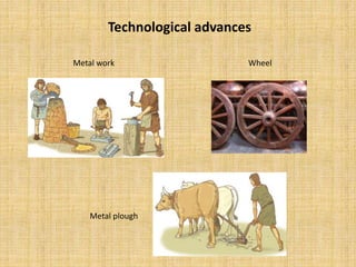 Technological advances
Metal work
Metal plough
Wheel
 