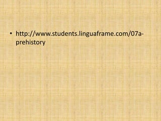 • http://www.students.linguaframe.com/07a-
prehistory
 