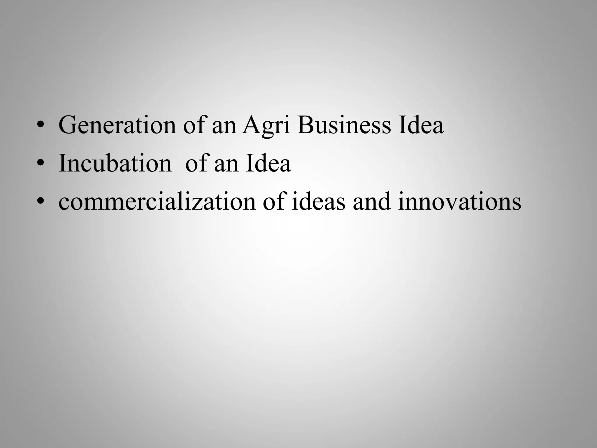 • Generation of an Agri Business Idea
• Incubation of an Idea
• commercialization of ideas and innovations
 