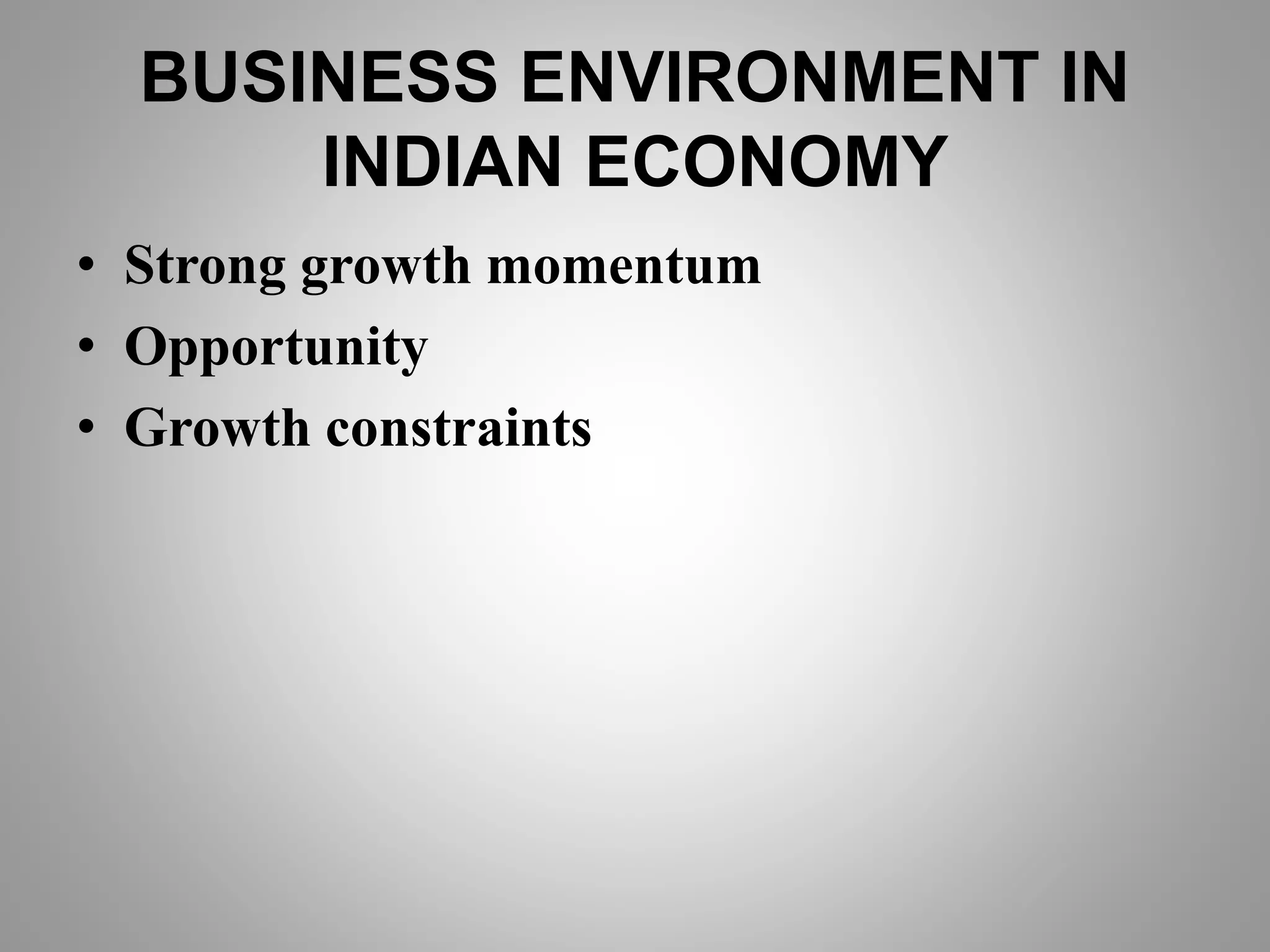 BUSINESS ENVIRONMENT IN
INDIAN ECONOMY
• Strong growth momentum
• Opportunity
• Growth constraints
 