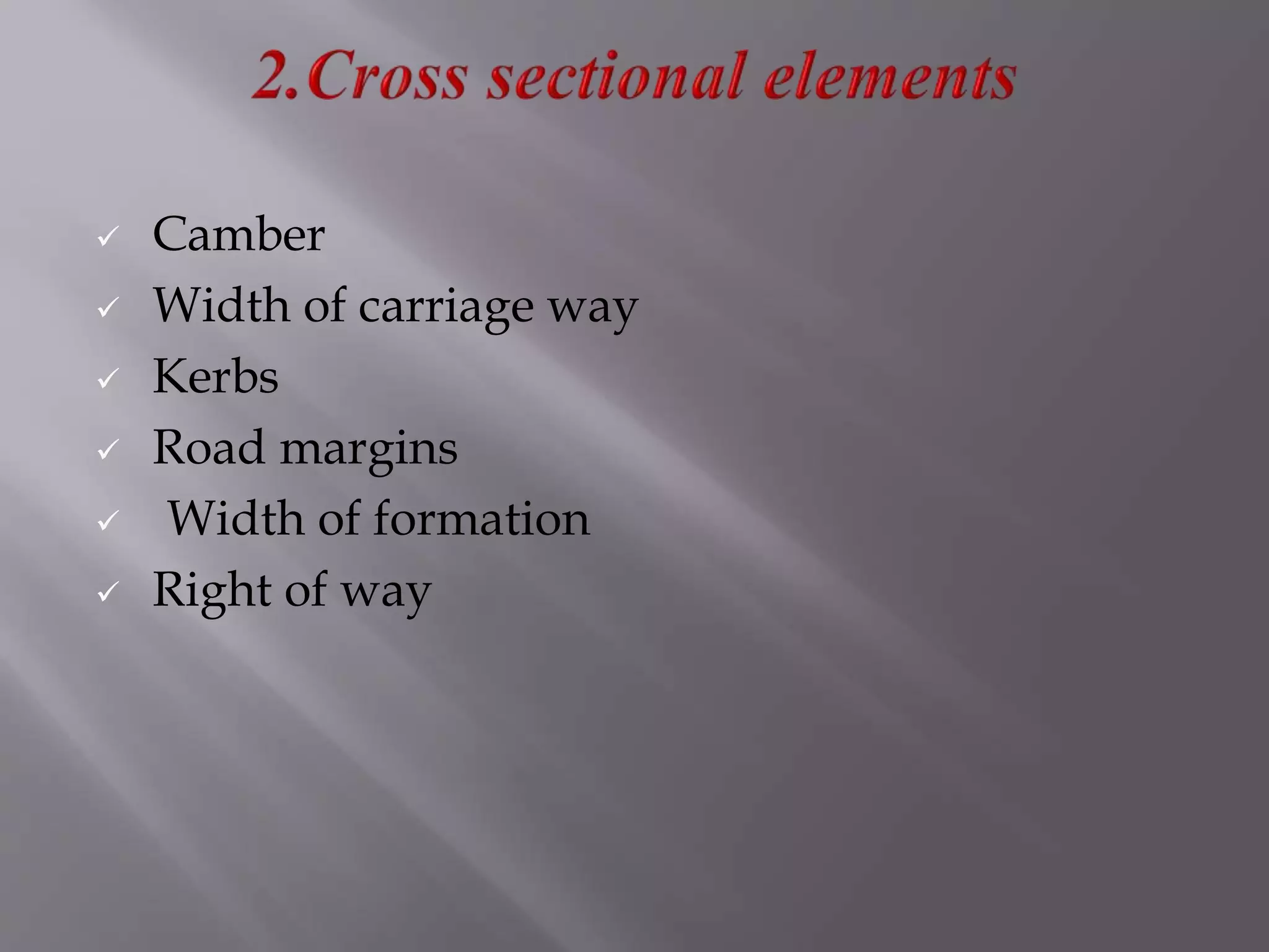  Camber
 Width of carriage way
 Kerbs
 Road margins
 Width of formation
 Right of way
 