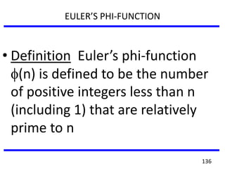 EULER’S PHI-FUNCTION
• Definition Euler’s phi-function
(n) is defined to be the number
of positive integers less than n
(including 1) that are relatively
prime to n
136
 