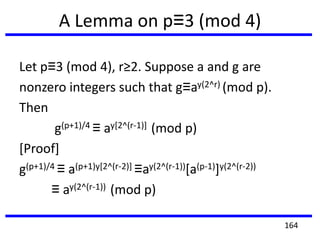 A Lemma on p≡3 (mod 4)
Let p≡3 (mod 4), r≥2. Suppose a and g are
nonzero integers such that g≡ay(2^r) (mod p).
Then
g(p+1)/4 ≡ ay[2^(r-1)] (mod p)
[Proof]
g(p+1)/4 ≡ a(p+1)y[2^(r-2)] ≡ay(2^(r-1))[a(p-1)]y(2^(r-2))
≡ ay(2^(r-1)) (mod p)
164
 