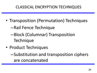 • Transposition (Permutation) Techniques
–Rail Fence Technique
–Block (Columnar) Transposition
Technique
• Product Techniques
–Substitution and transposition ciphers
are concatenated
CLASSICAL ENCRYPTION TECHNIQUES
34
 