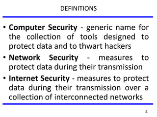 DEFINITIONS
• Computer Security - generic name for
the collection of tools designed to
protect data and to thwart hackers
• Network Security - measures to
protect data during their transmission
• Internet Security - measures to protect
data during their transmission over a
collection of interconnected networks
4
 