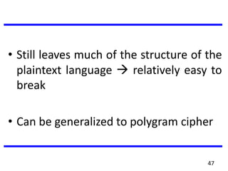 • Still leaves much of the structure of the
plaintext language  relatively easy to
break
• Can be generalized to polygram cipher
47
 