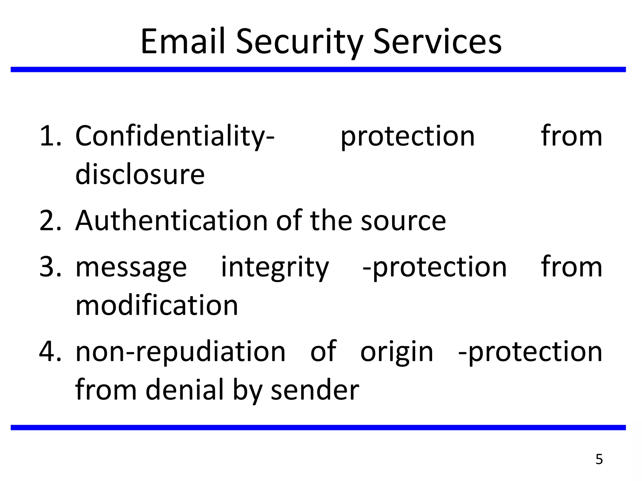 Email Security Services
1. Confidentiality- protection from
disclosure
2. Authentication of the source
3. message integrity -protection from
modification
4. non-repudiation of origin -protection
from denial by sender
5
 