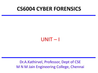 CS6004 CYBER FORENSICS
UNIT – I
Dr.A.Kathirvel, Professor, Dept of CSE
M N M Jain Engineering College, Chennai
 