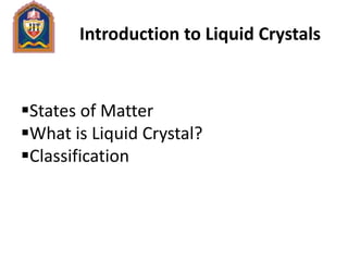 Introduction to Liquid Crystals
States of Matter
What is Liquid Crystal?
Classification
 