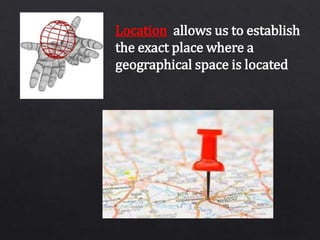 Location allows us to establish
the exact place where a
geographical space is located
 