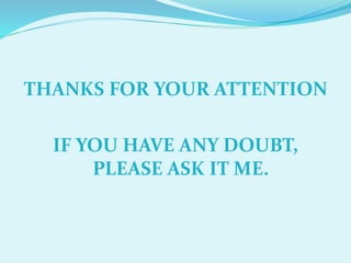 THANKS FOR YOUR ATTENTION
IF YOU HAVE ANY DOUBT,
PLEASE ASK IT ME.
 