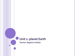 Unit 1: planet Earth
Teacher: Begoña Cristellys
 