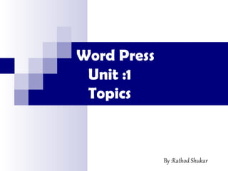 Word Press
Unit :1
Topics
By :Rathod Shukar
 