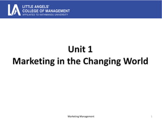 Unit 1
Marketing in the Changing World
Marketing Management 1
 