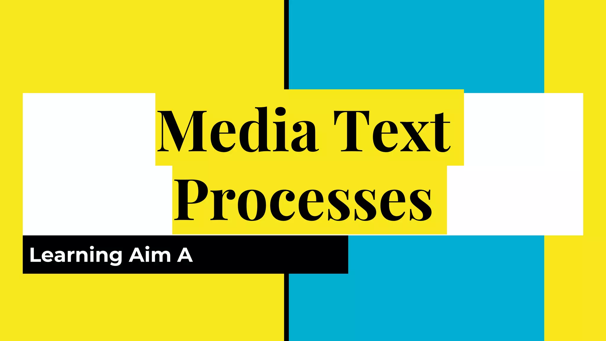 Media Text
Processes
Learning Aim A
 