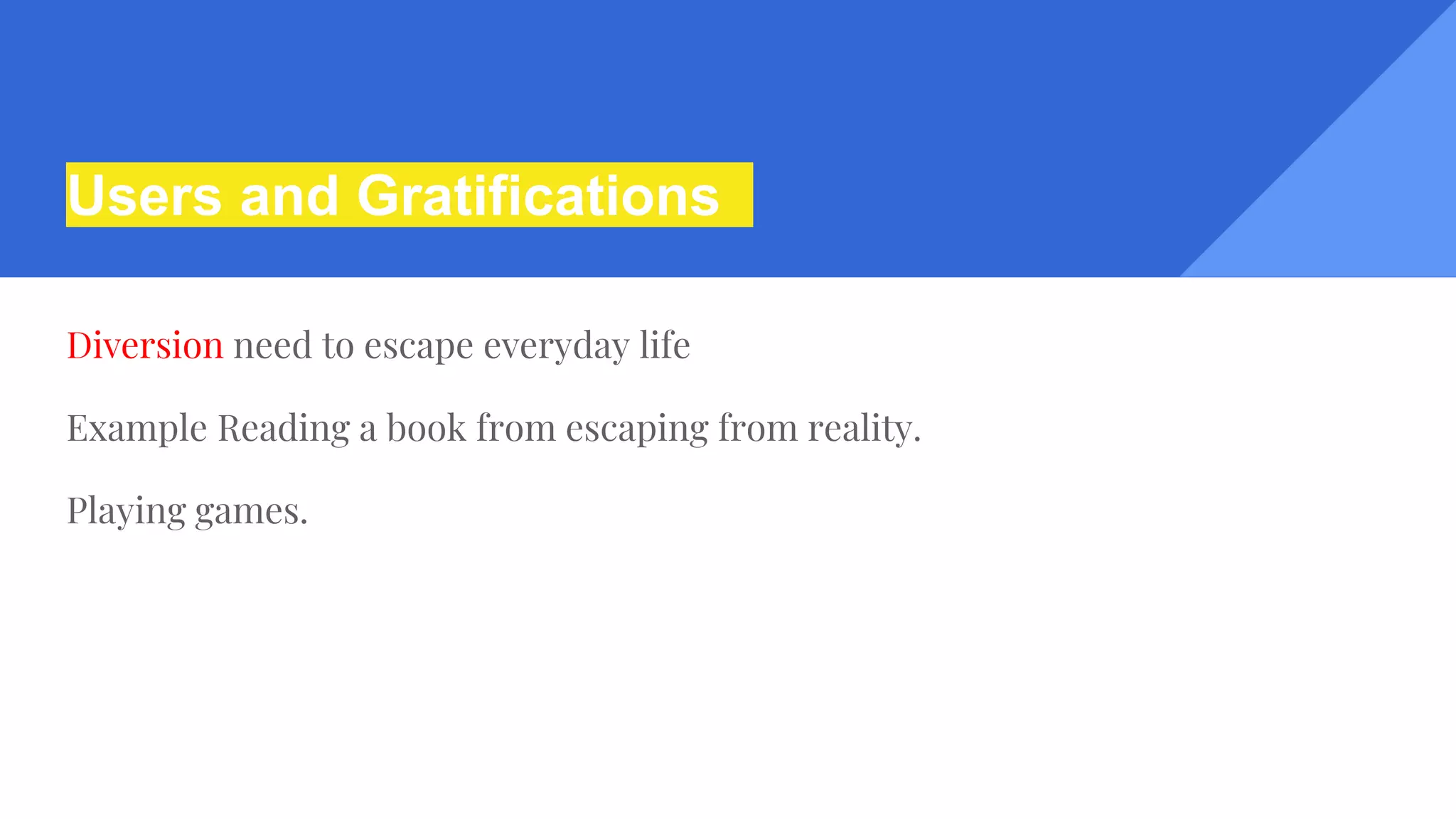 Users and Gratifications
Diversion need to escape everyday life
Example Reading a book from escaping from reality.
Playing games.
 
