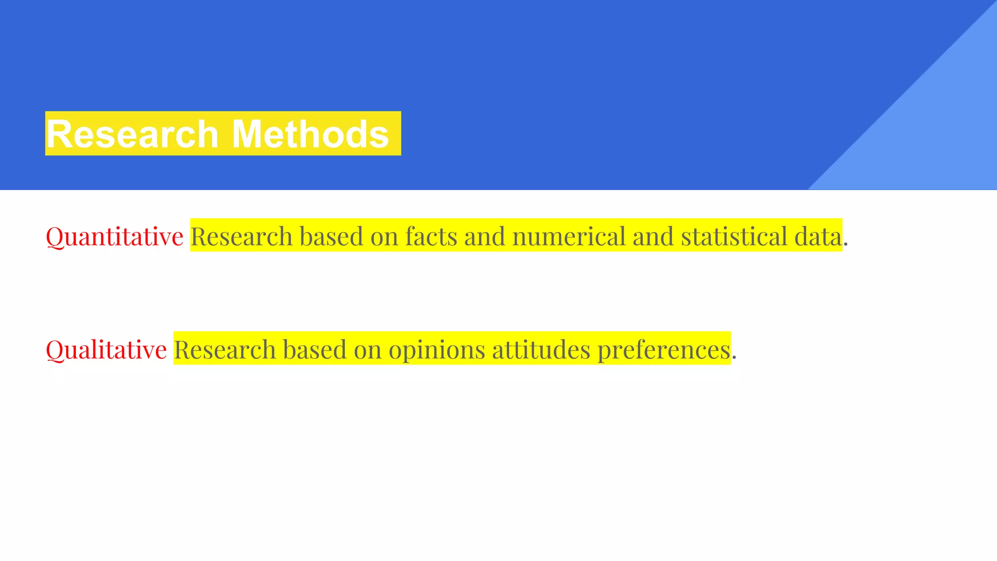 Research Methods
Quantitative Research based on facts and numerical and statistical data.
Qualitative Research based on opinions attitudes preferences.
 