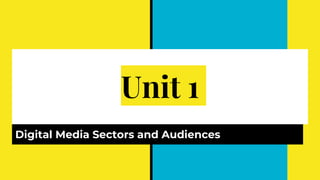 Unit 1
Digital Media Sectors and Audiences
 