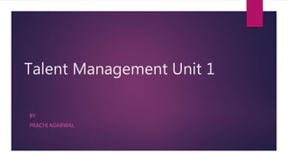 Talent Management Unit 1
BY.
PRACHI AGARWAL
 