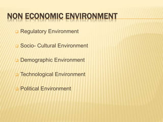 NON ECONOMIC ENVIRONMENT
 Regulatory Environment
 Socio- Cultural Environment
 Demographic Environment
 Technological Environment
 Political Environment
 