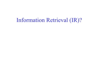 Information Retrieval (IR)?
 