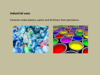 Industrial uses
Factories make plastics, paints and fertilizers from petroleum.
 