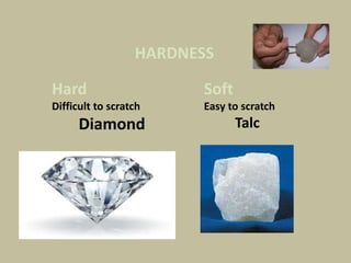 HARDNESS
Hard
Difficult to scratch
Diamond
Soft
Easy to scratch
Talc
 