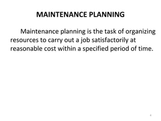 MAINTENANCE PLANNING
Maintenance planning is the task of organizing
resources to carry out a job satisfactorily at
reasonable cost within a specified period of time.
4
 