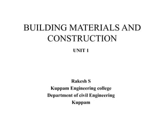 BUILDING MATERIALS AND
CONSTRUCTION
UNIT 1
Rakesh S
Kuppam Engineering college
Department of civil Engineering
Kuppam
 