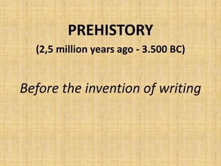 PREHISTORY
(2,5 million years ago - 3.500 BC)
Before the invention of writing
 