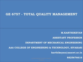 GE 6757 - TOTAL QUALITY MANAGEMENT
M.KARTHIKEYAN
ASSISTANT PROFESSOR
DEPARTMENT OF MECHANICAL ENGINEERING
AAA COLLEGE OF ENGINEERING & TECHNOLOGY, SIVAKASI
karthikeyan@aaacet.ac.in
8825676616
1
M.KARTHIKEYAN AP/MECH AAACET
SIVAKASI
 