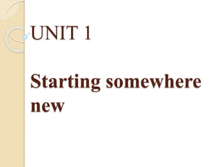 UNIT 1
Starting somewhere
new
 